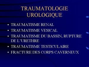 TRAUMATOLOGIE UROLOGIQUE TRAUMATISME RENAL TRAUMATISME VESICAL TRAUMATISME DU