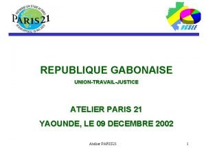 REPUBLIQUE GABONAISE UNIONTRAVAILJUSTICE ATELIER PARIS 21 YAOUNDE LE