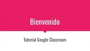 Bienvenido Tutorial Google Classroom Qu es Google Classroom