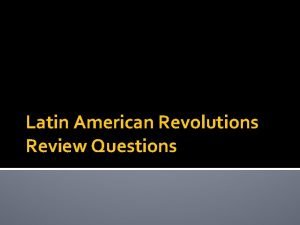 Latin American Revolutions Review Questions What is Latin