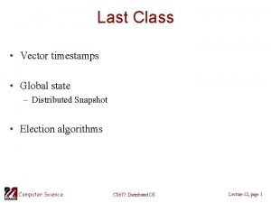 Last Class Vector timestamps Global state Distributed Snapshot
