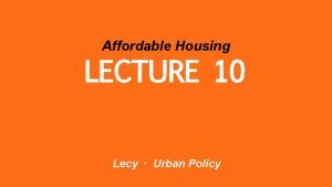 Affordable Housing LECTURE 10 Lecy Urban Policy WHAT