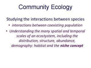 Community Ecology Studying the interactions between species interactions