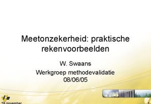 Meetonzekerheid praktische rekenvoorbeelden W Swaans Werkgroep methodevalidatie 080605