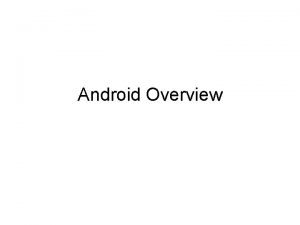 Android Overview Android Overview Android Google is a