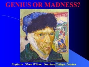 GENIUS OR MADNESS Professor Glenn Wilson Gresham College