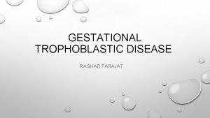 GESTATIONAL TROPHOBLASTIC DISEASE RAGHAD FARAJAT INTRODUCTION GESTATIONAL TROPHOBLASTIC