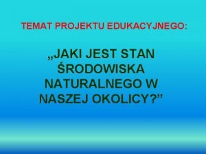 TEMAT PROJEKTU EDUKACYJNEGO JAKI JEST STAN RODOWISKA NATURALNEGO