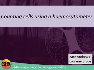 Counting cells using a haemocytometer Kate Andrews Lorraine