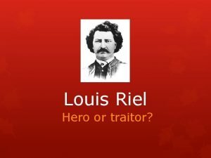 Louis Riel Hero or traitor Did the HBC