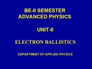 BEII SEMESTER ADVANCED PHYSICS UNITII ELECTRON BALLISTICS DEPARTMENT