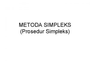 METODA SIMPLEKS Prosedur Simpleks Metoda Simpleks Bisa digunakan