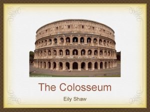 The Colosseum Eily Shaw CONSTRUCTION Began in 72