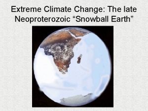 Extreme Climate Change The late Neoproterozoic Snowball Earth