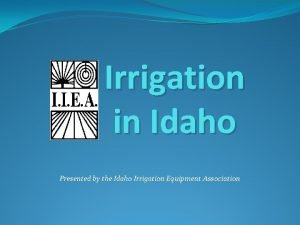 Irrigation in Idaho Presented by the Idaho Irrigation