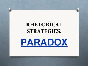 RHETORICAL STRATEGIES PARADOX PARADOX Definition v a seemingly RHETORICAL STRATEGIES PARADOX PARADOX Definition v a seemingly