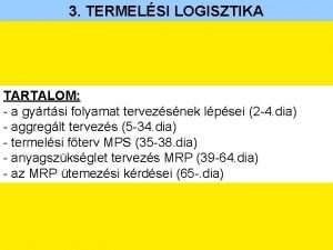 3 TERMELSI LOGISZTIKA TARTALOM a gyrtsi folyamat tervezsnek