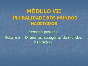 MDULO VII PLURALIDADE DOS MUNDOS HABITADOS Semana passada