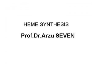 HEME SYNTHESIS Prof Dr Arzu SEVEN HEME SYNTHESIS
