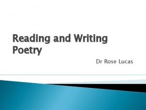 Reading and Writing Poetry Dr Rose Lucas What