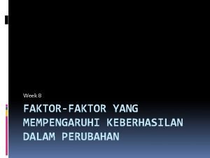 Week 8 FAKTORFAKTOR YANG MEMPENGARUHI KEBERHASILAN DALAM PERUBAHAN