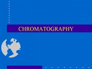 CHROMATOGRAPHY Chromatography basically involves the separation of mixtures