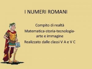 I NUMERI ROMANI Compito di realt Matematicastoriatecnologiaarte e