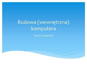 Budowa wewntrzna komputera Marcin Wojnowski Budowa jednostki centralnej