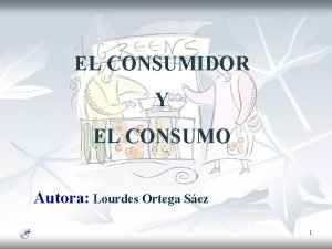 EL CONSUMIDOR Y EL CONSUMO Autora Lourdes Ortega