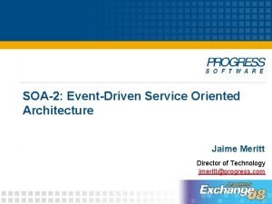 SOA2 EventDriven Service Oriented Architecture Jaime Meritt Director