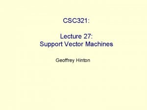 CSC 321 Lecture 27 Support Vector Machines Geoffrey