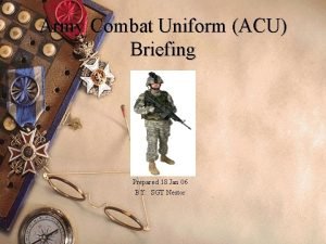 Army Combat Uniform ACU Briefing Prepared 18 Jan