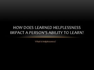 HOW DOES LEARNED HELPLESSNESS IMPACT A PERSONS ABILITY