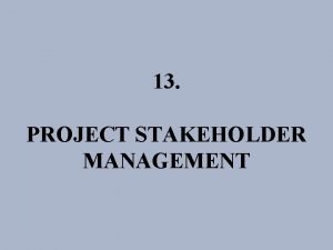 13 PROJECT STAKEHOLDER MANAGEMENT PROJECT STAKEHOLDER MANAGEMENT Proses