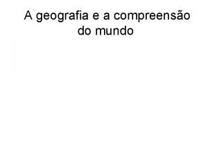 A geografia e a compreenso do mundo A