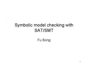 Symbolic model checking with SATSMT Fu Song 1