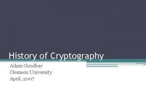 History of Cryptography Adam Goodbar Clemson University April
