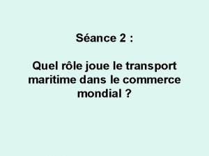 Sance 2 Quel rle joue le transport maritime