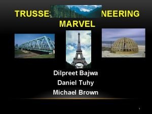 TRUSSES AN ENGINEERING MARVEL Dilpreet Bajwa Daniel Tuhy