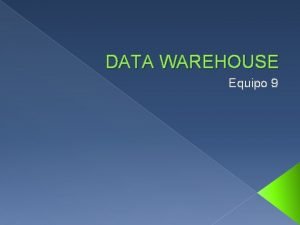 DATA WAREHOUSE Equipo 9 DATAWAREHOUSE Un datawarehouse es