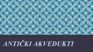 ANTIKI AKVEDUKTI POVIJEST AKVEDUKATA v Akvedukt latinski aquaeductus