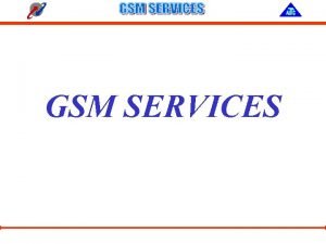 GSM SERVICES Objectives Types of Services Value Added