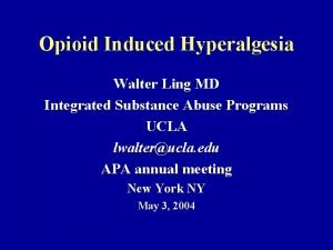 Opioid Induced Hyperalgesia Walter Ling MD Integrated Substance