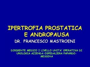 IPERTROFIA PROSTATICA E ANDROPAUSA DR FRANCESCO MASTROENI DIRIGENTE
