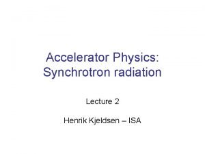 Accelerator Physics Synchrotron radiation Lecture 2 Henrik Kjeldsen