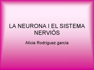 LA NEURONA I EL SISTEMA NERVIS Alcia Rodrguez