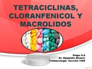 TETRACICLINAS CLORANFENICOL Y MACROLIDOS Grupo N 6 Dr