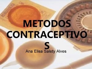 METODOS CONTRACEPTIVO S Ana Elisa Salety Alves METODOS