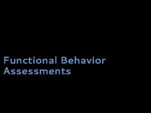 Functional Behavior Assessments Agenda Concepts of FBAs Techniques