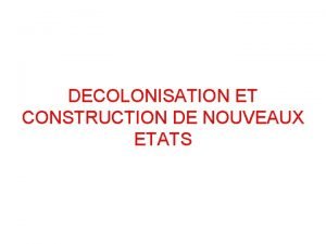 DECOLONISATION ET CONSTRUCTION DE NOUVEAUX ETATS Dcolonisation Processus